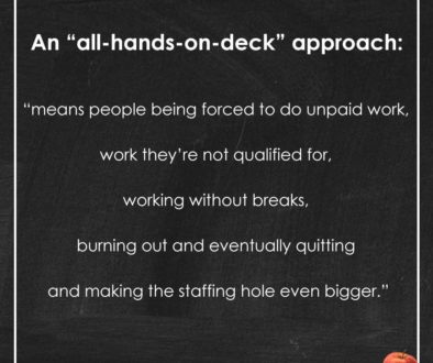 White text on a black chalkboard background with a thin white border and a red apple in the corner. The text says, "An 'all-hands-on-deck approach 'means people being forced to do unpaid work, work they’re not qualified for, working without breaks, burning out and eventually quitting and making the staffing hole even bigger.'"